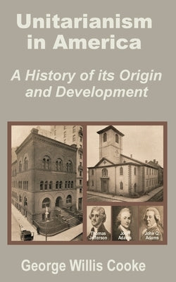Unitarianism in America: A History of Its Origin and Development by Cooke, George Willis