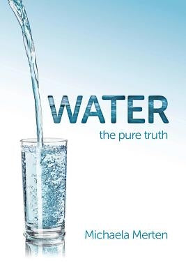 Water: the pure truth by Merten, Michaela