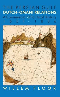 The Persian Gulf: Dutch-Omani Relation, a Commercial and Political History 1651-1806 by Floor, M. Willem