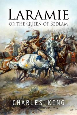 Laramie or the Queen of Bedlam: A Story of Frontier Army Life by King, Charles