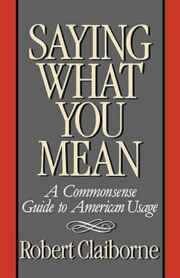 Saying What You Mean: A Commonsense Guide to American Usage by Claiborne, Robert