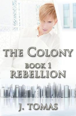 The Colony Book 1: Rebellion by Tomas, J.