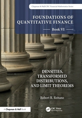 Foundations of Quantitative Finance, Book VI: Densities, Transformed Distributions, and Limit Theorems by Reitano, Robert R.