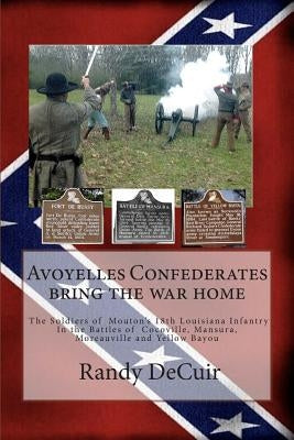 Avoyelles Confederates bring the war home; The Soldiers of Mouton's 18th Louis by Decuir, Randy