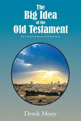 The Big Idea of the Old Testament: Part 1 in the Foundations of Life Book Series by Mooy, Derek