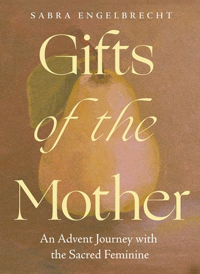 Gifts of the Mother: An Advent Journey with the Sacred Feminine by Engelbrecht, Sabra