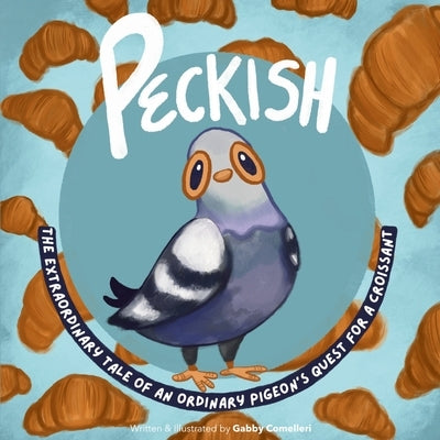Peckish: The Extraordinary Tale of an Ordinary Pigeon's Quest for a Croissant by Comelleri, Gabby