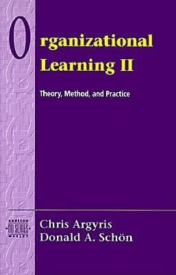 Organizational Learning II: Theory, Method, and Practice by Argyris, Chris
