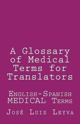 A Glossary of Medical Terms for Translators: English-Spanish Medical Terms by Leyva, Jose Luis