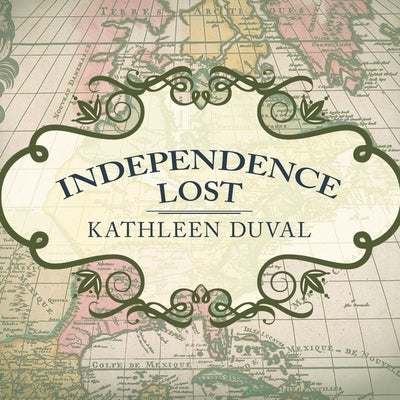 Independence Lost: Lives on the Edge of the American Revolution by Duval, Kathleen