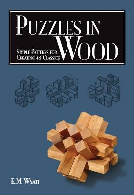 Puzzles in Wood: Simple Patterns for Creating 45 Classics by Wyatt, Edwin Mather