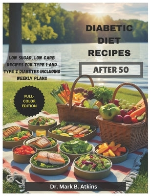 Easy Diabetic Diet Recipes After 50: Low Sugar, Low Carb Recipes and Weekly Meal Plans for Managing Type 1 & Type 2 Diabetes and Promoting a Healthier by Atkins, Mark B.
