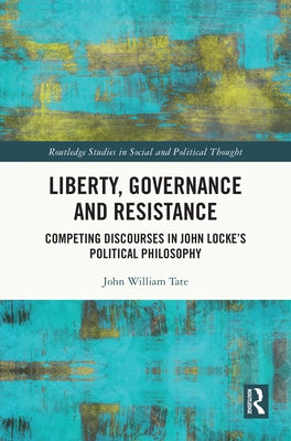Liberty, Governance and Resistance: Competing Discourses in John Locke's Political Philosophy by Tate, John William