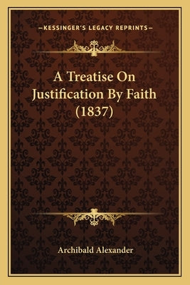A Treatise On Justification By Faith (1837) by Alexander, Archibald