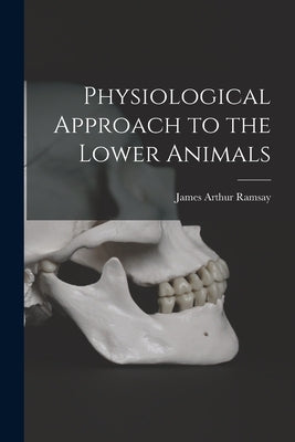 Physiological Approach to the Lower Animals by Ramsay, James Arthur