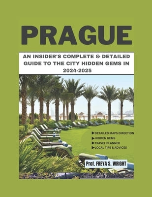 Prague: An Insider's Complete & Detailed Guide to the City Hidden Gems in 2024-2025 by Wright, Prof Freya