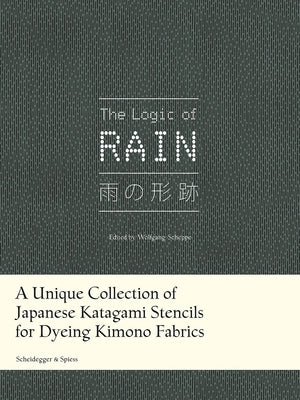 The Logic of Rain: A Unique Collection of Japanese Katagami Stencils for Dyeing Kimono Fabrics by Scheppe, Wolfgang