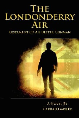 The Londonderry Air - Testament of an Ulster Gunman by Gawler, Garrad