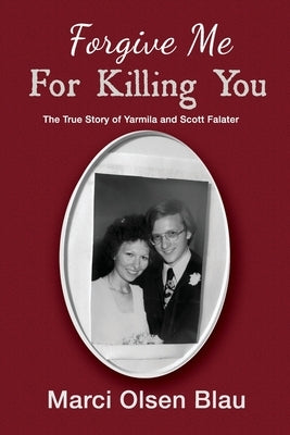 Forgive Me For Killing You: The true story of Yarmila and Scott Falater by Blau, Marci