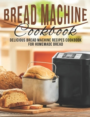 Bread Machine Cookbook: Delicious Bread Machine Recipes Cookbook for Homemade Bread by Heckman, Jaime