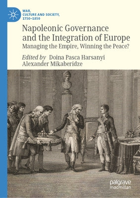 Napoleonic Governance and the Integration of Europe: Managing the Empire, Winning the Peace? by Pasca Harsanyi, Doina