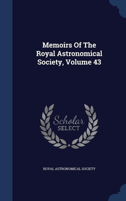 Memoirs Of The Royal Astronomical Society; Volume 43 by Society, Royal Astronomical