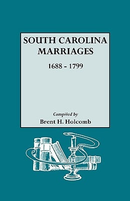 South Carolina Marriages, 1688-1799 by Holcomb, Brent H.