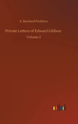 Private Letters of Edward Gibbon: Volume 2 by Prothero, Rowland E.