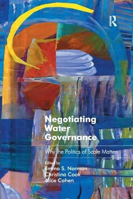 Negotiating Water Governance: Why the Politics of Scale Matter by Norman, Emma S.