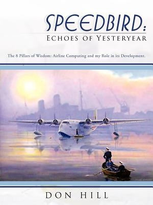 Speedbird: Echoes of Yesteryear: The 8 Pillars of Wisdom: Airline Computing and My Role in Its Development. by Hill, Don