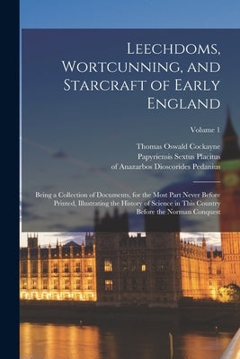 Leechdoms, Wortcunning, and Starcraft of Early England: Being a Collection of Documents, for the Most Part Never Before Printed, Illustrating the Hist by Cockayne, Thomas Oswald 1807-1873