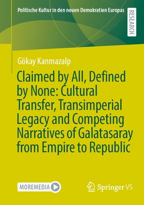 Claimed by All, Defined by None: Cultural Transfer, Transimperial Legacy and Competing Narratives of Galatasaray from Empire to Republic by Kanmazalp, Gökay