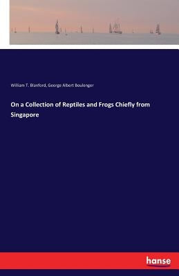On a Collection of Reptiles and Frogs Chiefly from Singapore by Blanford, William T.