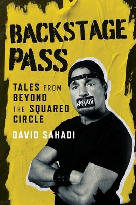 Backstage Pass: Tales from Beyond the Squared Circle by Sahadi, David
