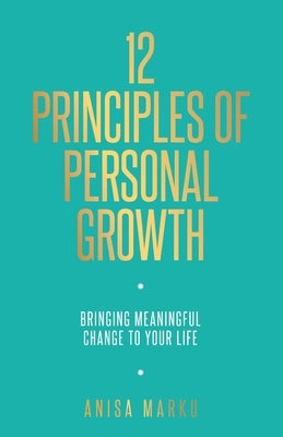 12 Principles of Personal Growth: Bringing Meaningful Change to Your Life by Marku, Anisa
