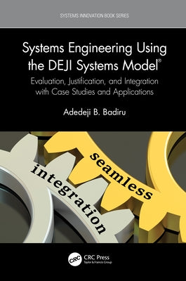 Systems Engineering Using the Deji Systems Model(r): Evaluation, Justification, and Integration with Case Studies and Applications by Badiru, Adedeji B.
