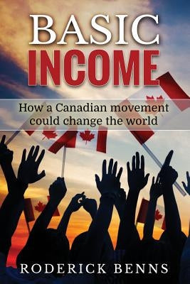 Basic Income: How a Canadian movement could change the world by Benns, Roderick