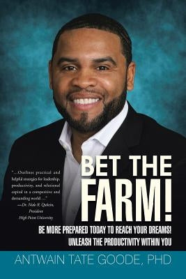 Bet the Farm!: Be More Prepared Today to Reach Your Dreams! Unleash the Productivity within You by Goode, Antwain Tate