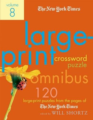 The New York Times Large-Print Crossword Puzzle Omnibus Volume 8: 120 Large-Print Puzzles from the Pages of the New York Times by Shortz, Will