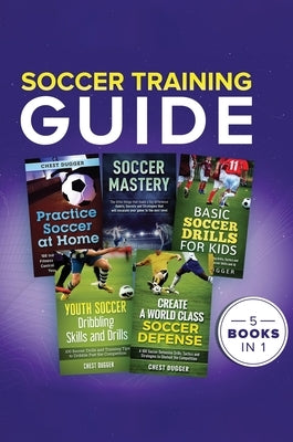 Soccer Training Guide: 5 Books in 1 by Dugger, Chest