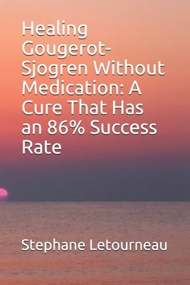 Healing Gougerot-Sjogren Without Medication: A Cure That Has an 86% Success Rate by Letourneau, Stephane