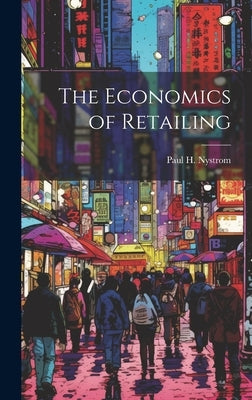 The Economics of Retailing by Nystrom, Paul H. B. 1878