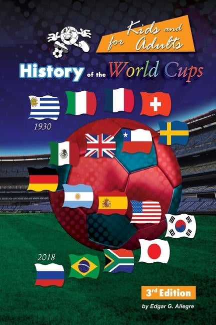 History of the World Cups for Kids and adults: Uruguay 1930 to Russia 2018 by Allegre, Edgar G.