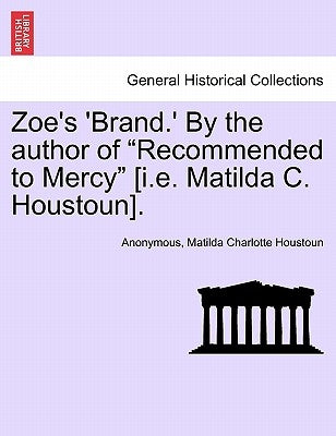 Zoe's 'Brand.' by the Author of "Recommended to Mercy" [I.E. Matilda C. Houstoun]. by Anonymous