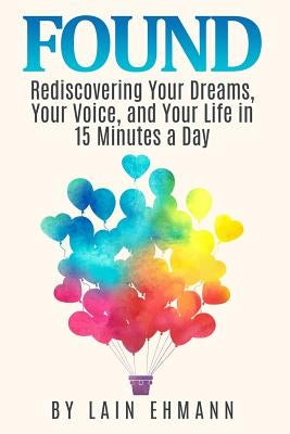 Found: : Rediscovering Your Dreams, Your Voice, and Your Life in 15 Minutes a Day by Ehmann, Lain