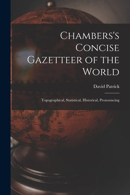 Chambers's Concise Gazetteer of the World: Topographical, Statistical, Historical, Pronouncing by Patrick, David