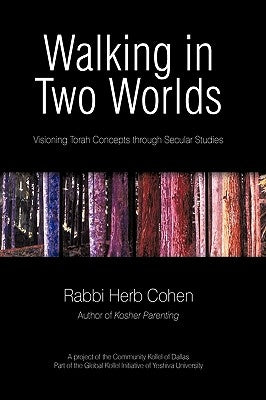 Walking in Two Worlds: Visioning Torah Concepts through Secular Studies by Rabbi Herb Cohen
