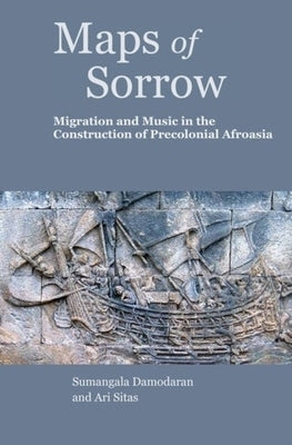 Maps of Sorrow: Migration and Music in the Construction of Precolonial Afroasia by 