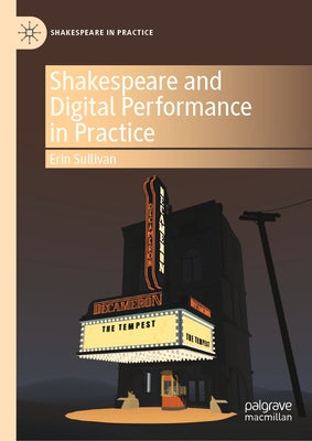 Shakespeare and Digital Performance in Practice by Sullivan, Erin