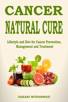 Cancer Natural Cure Remedies: Lifestyle and Diet for Cancer Prevention, Management and Treatment by Muhammad, Zakari